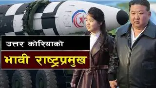 मिसाइलसँगै उदाइन् किम वंशको उत्तराधिकारी  || Kim Jong Un Daughter & the Nuclear Message to the World