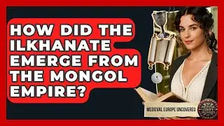 How Did The Ilkhanate Emerge From The Mongol Empire? - Medieval Europe Uncovered
