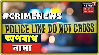 অপৰাধ নামা | Top Assam Crime News | 8 July 2019
