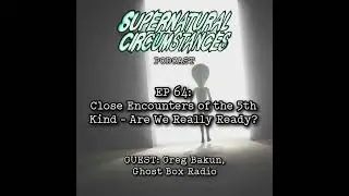 Close Enconuters of the 5th Kind - Are We Really Ready? (w/ Greg Bakun)