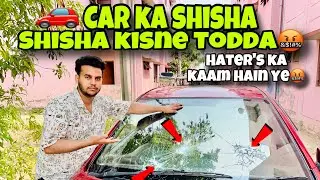 Car ka shisha kisne todda 🤬|| Haters ka kaam hai ye😡|| Mohsin khan #mohsink #vlog