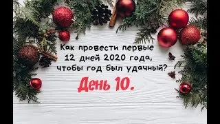 КАК ПРОВЕСТИ  ПЕРВЫЕ   12 дней 2020 года,чтобы весь ГОД БЫЛ УДАЧНЫЙ? День 10.