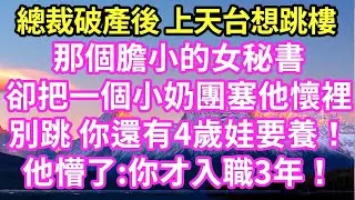 總裁破產負債百萬 登上天台絕望時 那個膽小的女秘書抱著個小奶團塞他懷裡別跳 你還有4歲娃要養！他懵了:你才入職3年！#現言#總裁#甜文#故事 #言情#一口氣看完