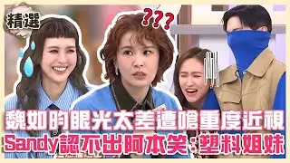 閨密來爆料！魏如昀眼光太差遭曾沛慈嗆：重度近視！Sandy認不出阿本自嘲「塑料姐妹」！【#小姐不熙娣】精選✨