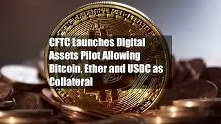 CFTC Launches Digital Assets Pilot Allowing Bitcoin, Ether and USDC as Collateral