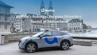 WeRide's Robotaxi Receives Driverless Permit in Switzerland; Vehicles Now Licensed in 8 Countries