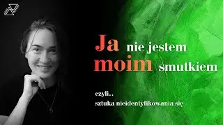 Ja nie jestem moim smutkiem, czyli sztuka nieidentyfikowania się