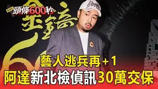 藝人逃兵再+1！阿達赴新北檢偵訊「30萬交保」【頭條600秒】