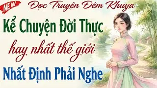 Kể chuyện đời thực 2025 - Hay Nhất Thế Giới ｜ Đọc truyện đ&ecirc;m khuya ngủ ngon