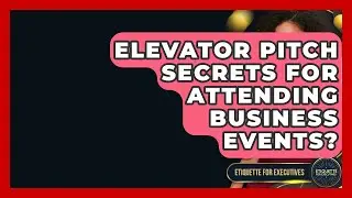 Elevator Pitch Secrets For Attending Business Events? - Etiquette for Executives