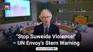 UN Envoy Strongly Condemns Violence in Syria&rsquo;s Suweida Region | MC NEWS ENGLISH
