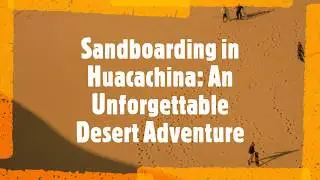Huacachina Sandboarding - The Best Sandboarding in South America
