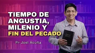 [Eventos Finales - Parte 4] TIEMPO DE ANGUSTIA, MILENIO Y FIN DEL PECADO | Pr Joel Acuña