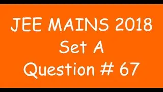 2018 JEE Mains - Solution of Question no. 67 ( MATHS, SET A)