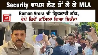 Security ਵਾਪਸ ਲੈਣ ਤੋਂ ਲੈ ਕੇ MLA Raman Arora ਦੀ ਗ੍ਰਿਫਤਾਰੀ ਤੱਕ, ਵੇਖੋ ਕਿਵੇਂ ਕੱਸਿਆ ਗਿਆ ਸ਼ਿਕੰਜਾ