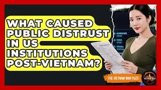 What Caused Public Distrust In US Institutions post-Vietnam? - The Vietnam War Files