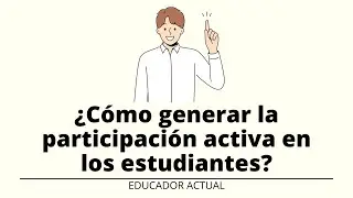 &iquest;C&oacute;mo generar la participaci&oacute;n activa en los estudiantes?