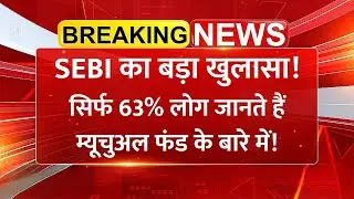 SEBI का बड़ा खुलासा! सिर्फ 63% लोग जानते हैं म्यूचुअल फंड और मार्केट के बारे में | Share Market News