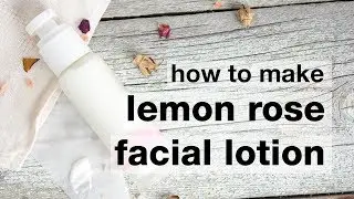 How to Make DIY Lemon Rose Facial Lotion