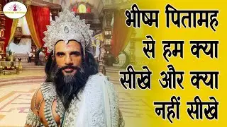 भीष्म पितामह से हम क्या सीखे और क्या नहीं सीखे