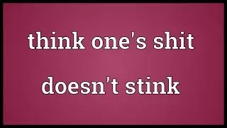 Think one's shit doesn't stink Meaning