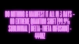 DO NOTHING & MANIFEST IT ALL IN 3 DAYS &ndash; 8D EXTREME QUANTUM SHIFT (99.9% SUBLIMINAL) VERY POWERFUL!