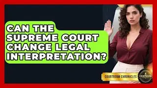 Can The Supreme Court Change Legal Interpretation? - Courtroom Chronicles