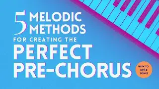 How To Write Songs - 5 Melodic Methods for Creating the Perfect Pre-Chorus!