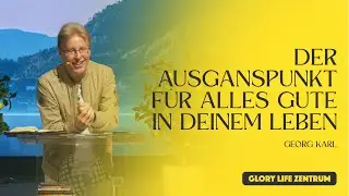 Georg Karl – Der Ausgangspunkt für alles Gute in deinem Leben