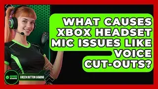 What Causes Xbox Headset Mic Issues Like Voice Cut-outs? - Green Button Gaming