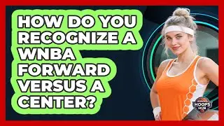 How Do You Recognize A WNBA Forward Versus A Center?