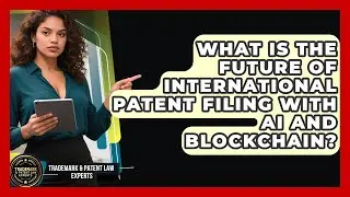 What Is The Future Of International Patent Filing With AI And Blockchain?