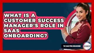 What Is A Customer Success Manager's Role In SaaS Onboarding? - The SaaS Pros Breakdown