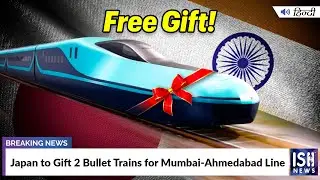 Japan to Gift 2 Bullet Trains for Mumbai-Ahmedabad Line | ISH News