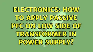 Electronics: How to apply passive PFC on low side of transformer in power supply? (3 Solutions!!)