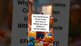 Why ADHD Brains Create Clutter (And How to BREAK the Cycle GENTLY & EFFECTIVELY)!