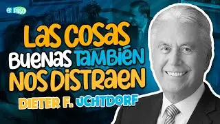 Las cosas buenas también nos distraen | Presidente Dieter F. Uchtdorf