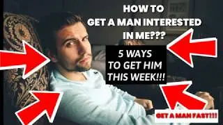 How to Get A Man Interested In Me - 5 WAYS TO DO IT THIS WEEK