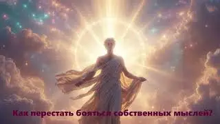 КАК ПЕРЕСТАТЬ БОЯТЬСЯ СОБСТВЕННЫХ МЫСЛЕЙ?