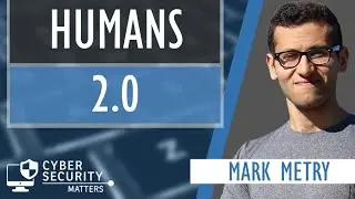 Cyber Security Matters: Humans 2.0 (w/ Mark Metry)