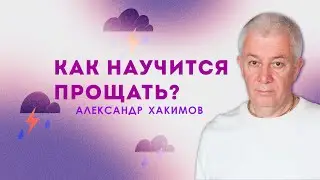 Как научиться прощать? - Александр Хакимов