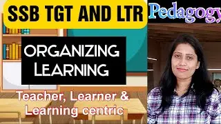 Organizing Learning / Teacher Centric, Learner Centric & Learning Centric / Pedagogy /SSB TGT, LTR,