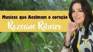 Músicas que acalmam o coração - Rozeane Ribeiro