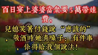 百日宴上婆婆當衆要 5 萬帶娃費，兒媳笑着付錢説 “應該的”，敬酒時她清嗓子：有件事，你得給我個説法！