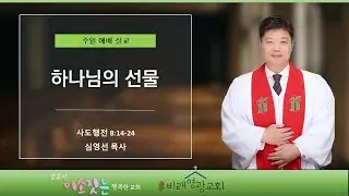 비래영광교회 주일설교와 원고: 하나님의 선물 사도행전 8:14-24 심영선목사