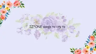 IZ*ONE songs to cry to | sad, chill, cry, study kpop playlist