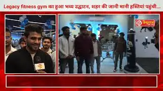 Legacy fitness gym का हुआ भव्य उद्घाटन, शहर की जानी मानी हस्तियां पहुंची...