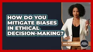 How Do You Mitigate Biases In Ethical Decision-making? - Moral Politics Experts