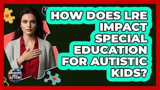How Does LRE Impact Special Education For Autistic Kids? - Answers About Autism