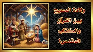 ولادة المسيح بين القرآن والكتاب المقدس!